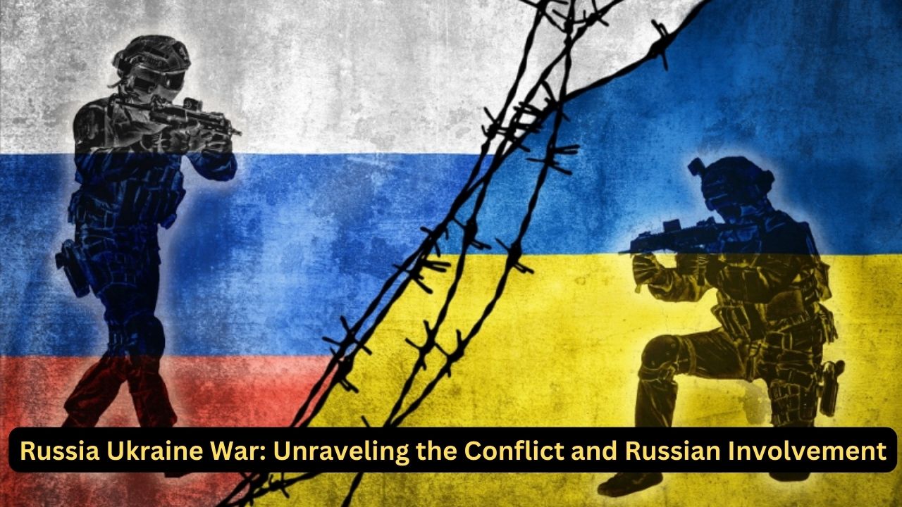 Russia Ukraine War: Unraveling the Conflict and Russian Involvement