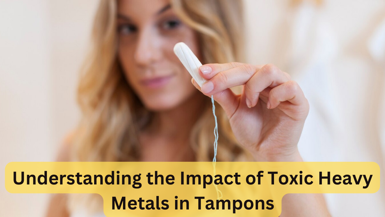 The Impact of Toxic Heavy Metals in Tampons