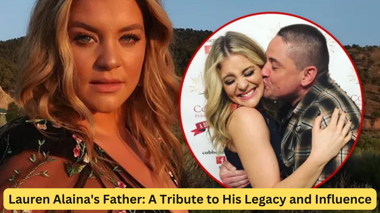 Lauren Alaina's Father: A Tribute to His Legacy and Influence