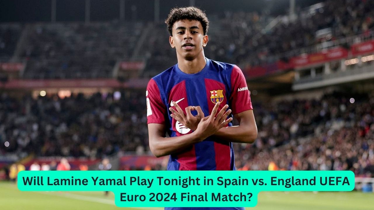 Will Lamine Yamal Play Tonight in Spain vs. England UEFA Euro 2024 Final Match?